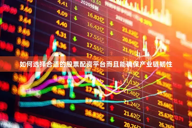 如何选择合适的股票配资平台而且能确保产业链韧性
