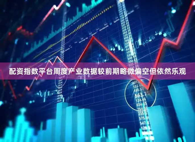 配资指数平台周度产业数据较前期略微偏空但依然乐观