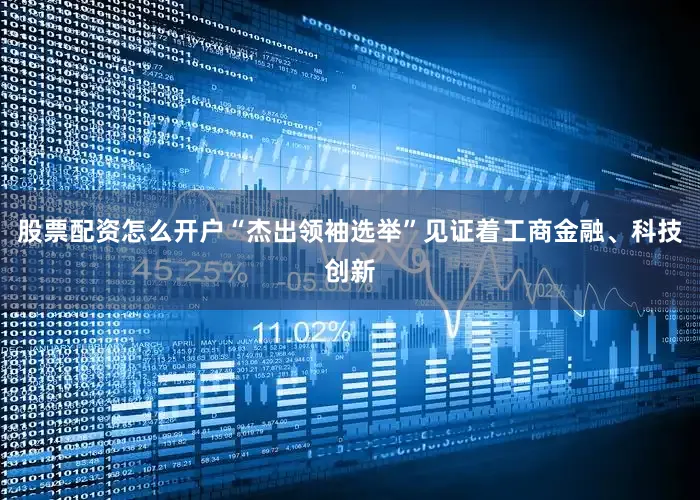 股票配资怎么开户“杰出领袖选举”见证着工商金融、科技创新