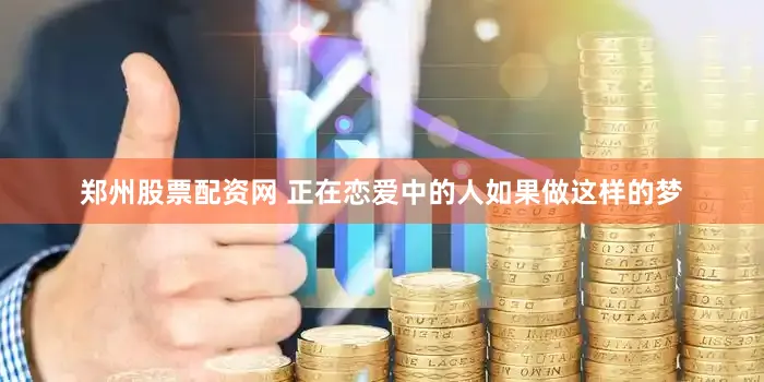 郑州股票配资网 正在恋爱中的人如果做这样的梦