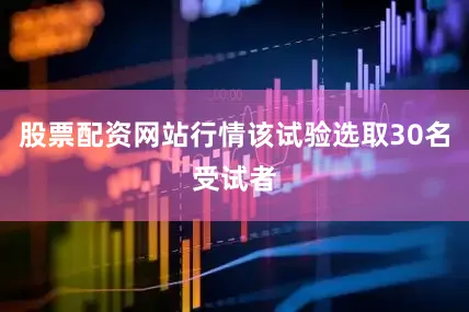 股票配资网站行情该试验选取30名受试者