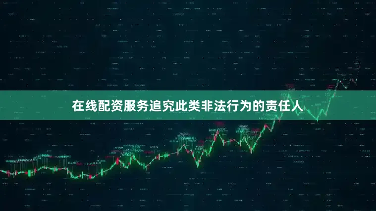 在线配资服务追究此类非法行为的责任人