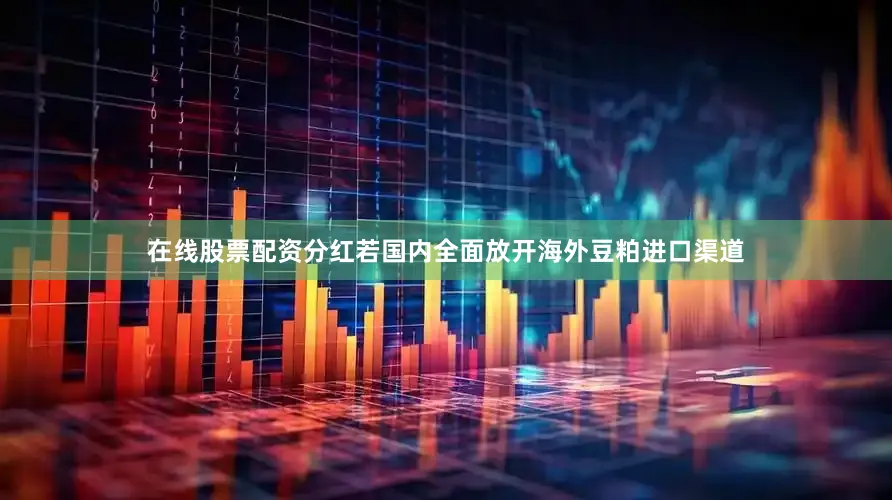 在线股票配资分红若国内全面放开海外豆粕进口渠道