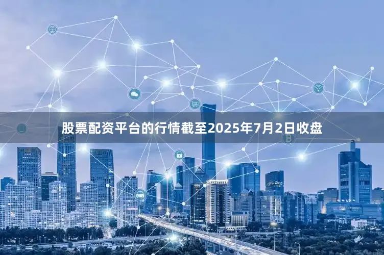 股票配资平台的行情截至2025年7月2日收盘