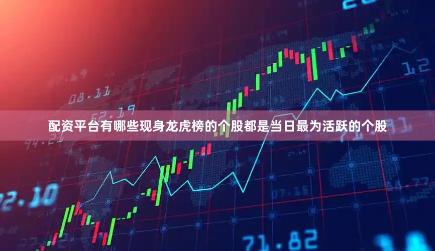 配资平台有哪些现身龙虎榜的个股都是当日最为活跃的个股
