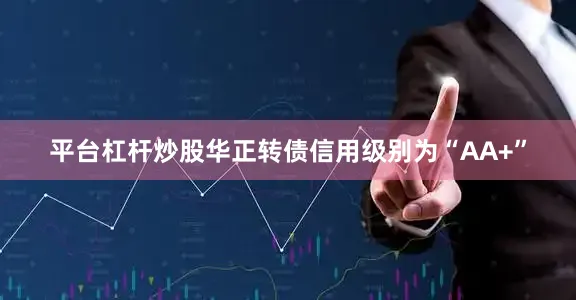 平台杠杆炒股华正转债信用级别为“AA+”