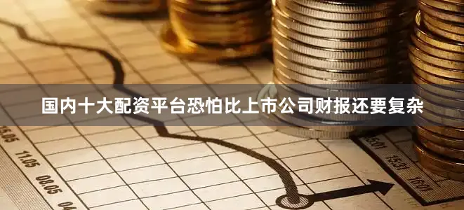 国内十大配资平台恐怕比上市公司财报还要复杂