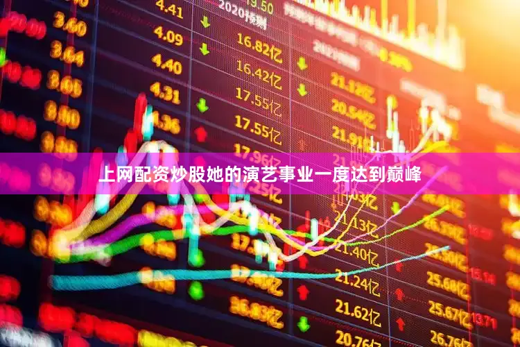 上网配资炒股她的演艺事业一度达到巅峰