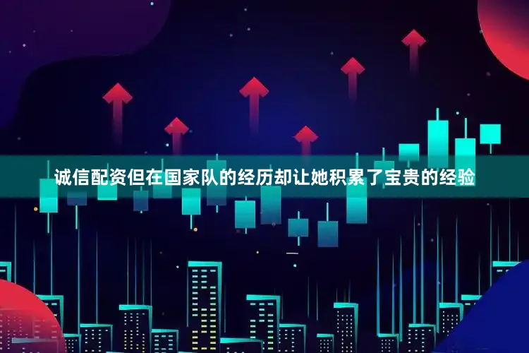 诚信配资但在国家队的经历却让她积累了宝贵的经验