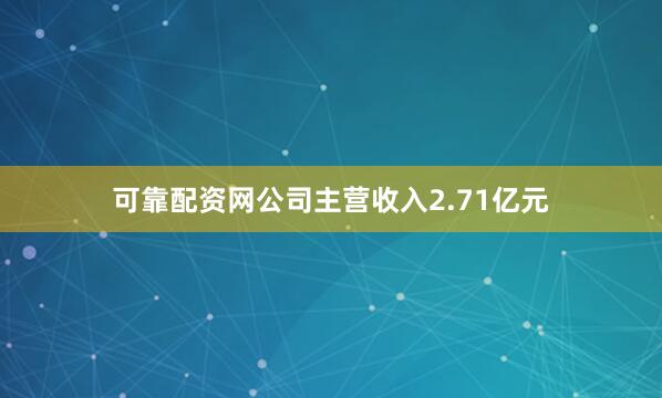 可靠配资网公司主营收入2.71亿元