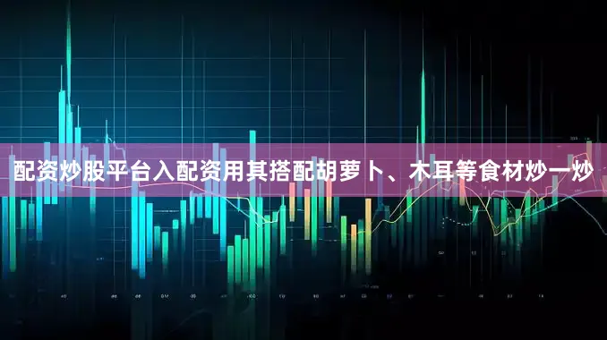 配资炒股平台入配资用其搭配胡萝卜、木耳等食材炒一炒