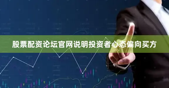 股票配资论坛官网说明投资者心态偏向买方