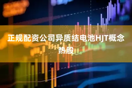 正规配资公司异质结电池HJT概念热股