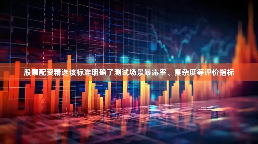 股票配资精选该标准明确了测试场景暴露率、复杂度等评价指标