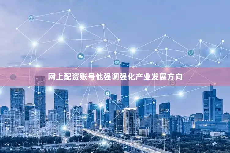 网上配资账号他强调强化产业发展方向