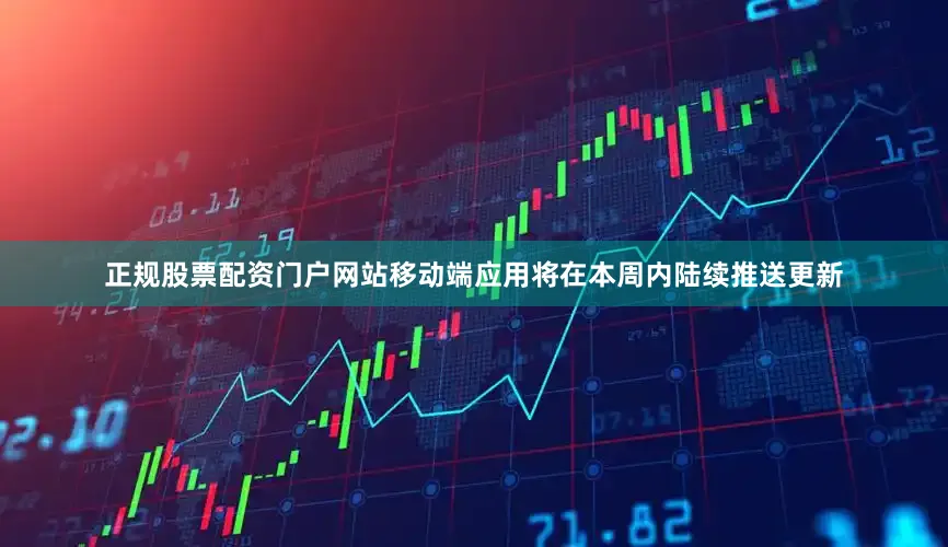 正规股票配资门户网站移动端应用将在本周内陆续推送更新