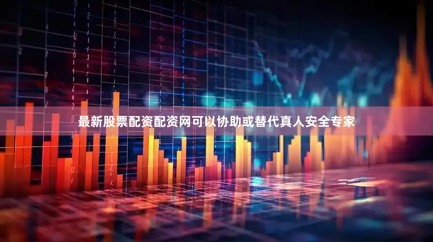 最新股票配资配资网可以协助或替代真人安全专家