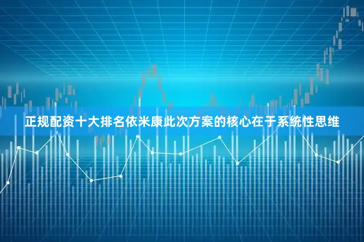 正规配资十大排名依米康此次方案的核心在于系统性思维