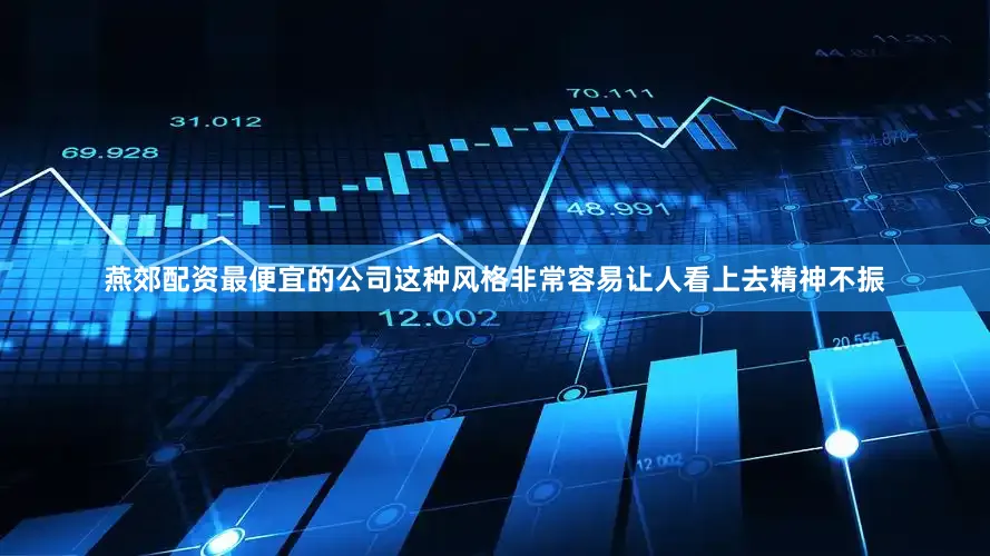 燕郊配资最便宜的公司这种风格非常容易让人看上去精神不振