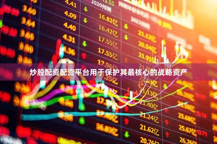 炒股配资配资平台用于保护其最核心的战略资产