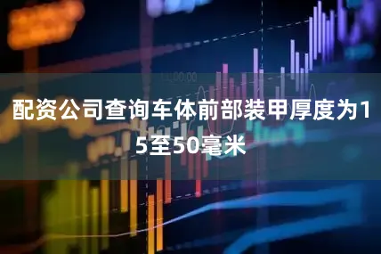 配资公司查询车体前部装甲厚度为15至50毫米