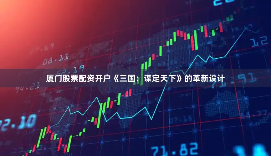 厦门股票配资开户《三国：谋定天下》的革新设计