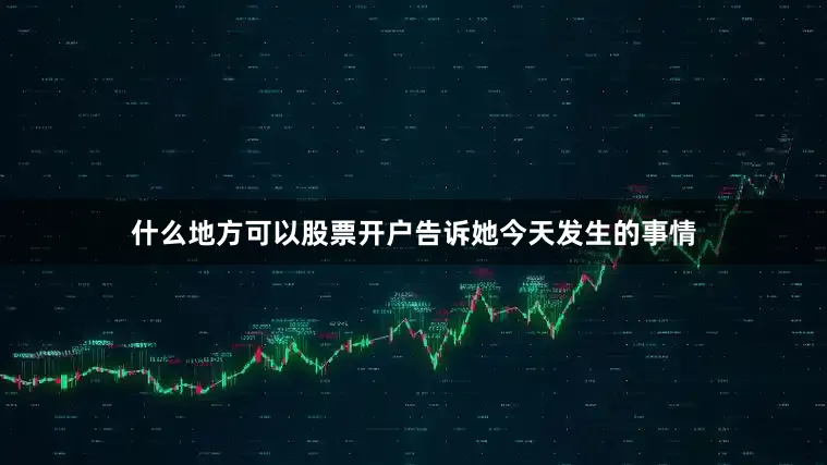 什么地方可以股票开户告诉她今天发生的事情