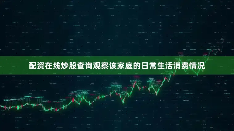 配资在线炒股查询观察该家庭的日常生活消费情况