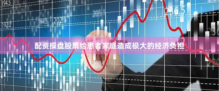 配资操盘股票给患者家庭造成极大的经济负担