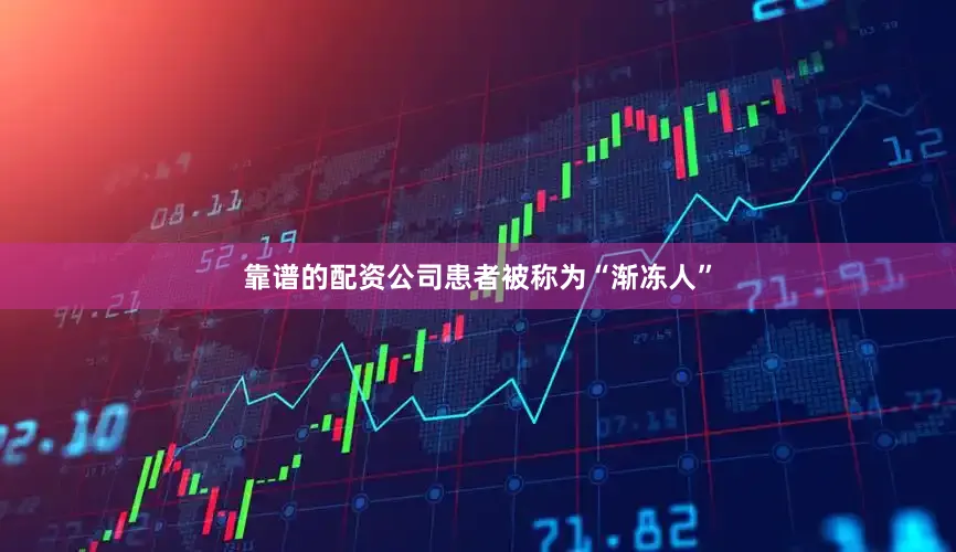 靠谱的配资公司患者被称为“渐冻人”
