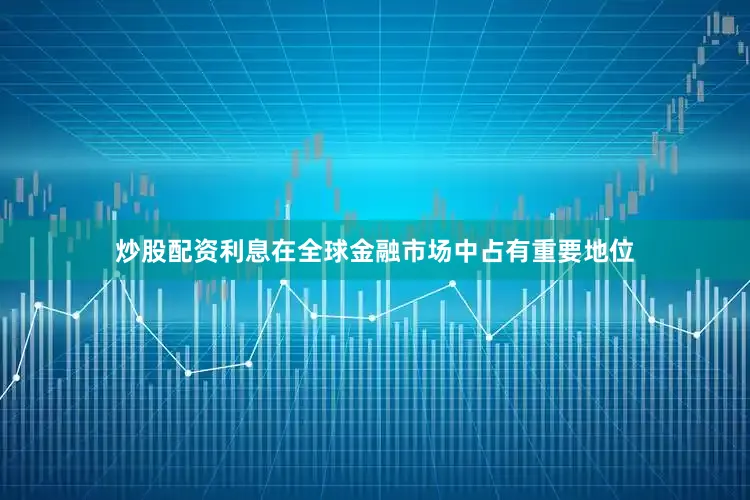 炒股配资利息在全球金融市场中占有重要地位