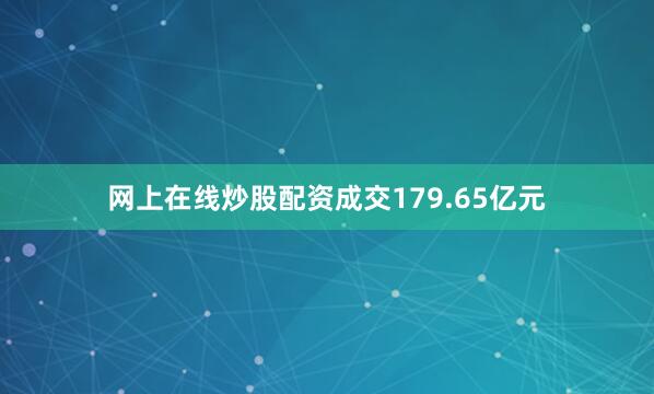 网上在线炒股配资成交179.65亿元