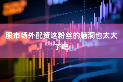股市场外配资这粉丝的脑洞也太大了吧