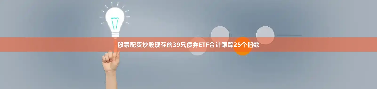 股票配资炒股现存的39只债券ETF合计跟踪25个指数