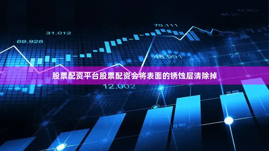 股票配资平台股票配资会将表面的锈蚀层清除掉