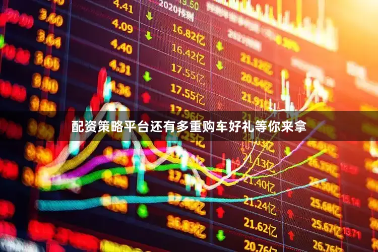 配资策略平台还有多重购车好礼等你来拿
