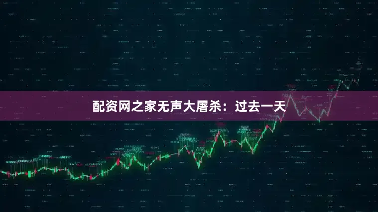 配资网之家无声大屠杀：过去一天
