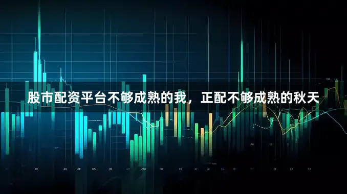 股市配资平台不够成熟的我，正配不够成熟的秋天
