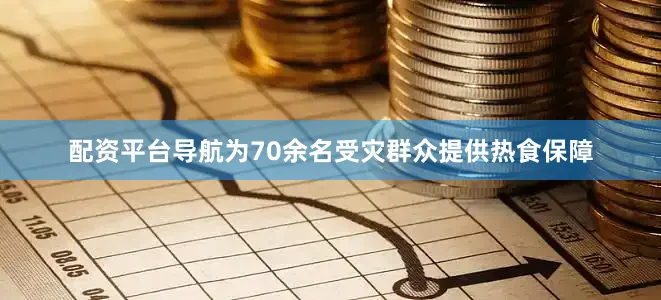 配资平台导航为70余名受灾群众提供热食保障