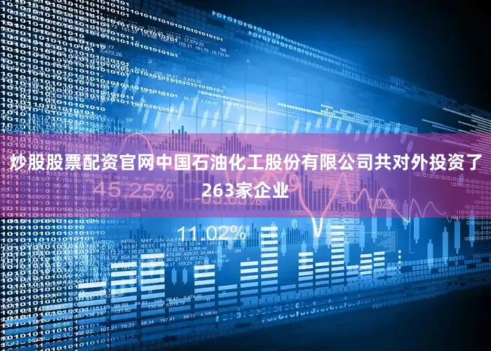 炒股股票配资官网中国石油化工股份有限公司共对外投资了263家企业