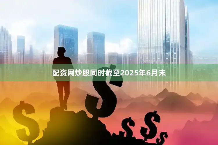 配资网炒股同时截至2025年6月末