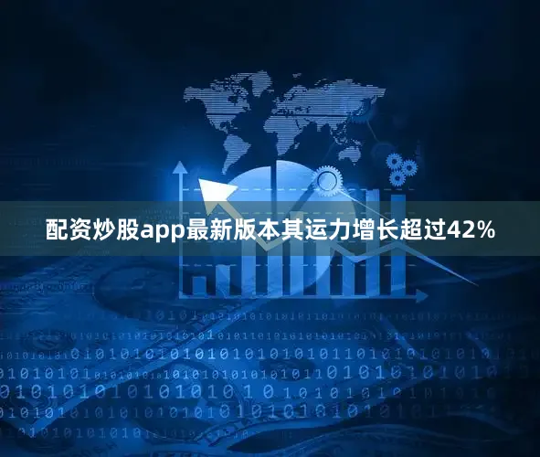 配资炒股app最新版本其运力增长超过42%