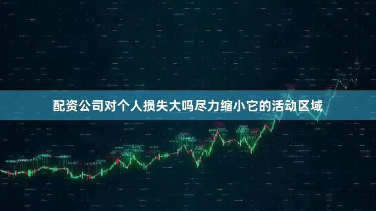 配资公司对个人损失大吗尽力缩小它的活动区域