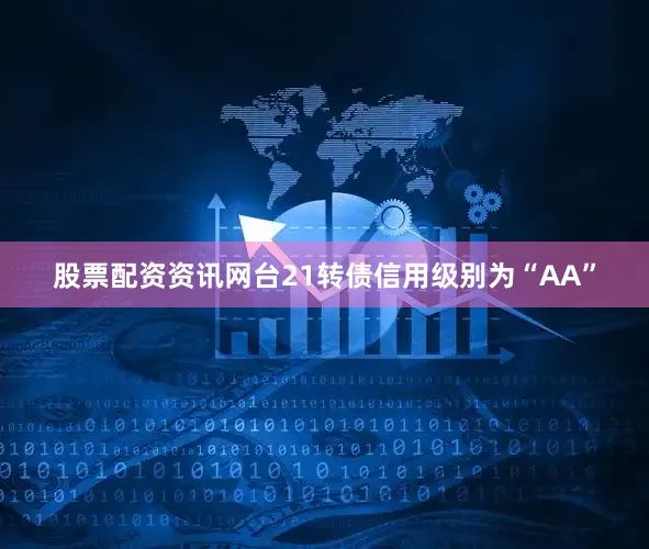 股票配资资讯网台21转债信用级别为“AA”