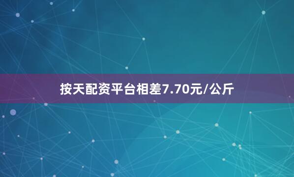 按天配资平台相差7.70元/公斤