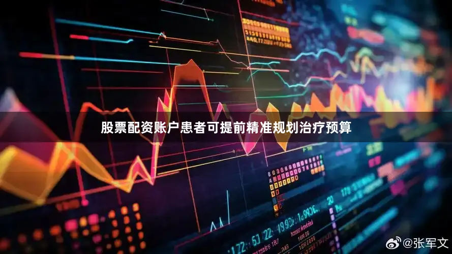 股票配资账户患者可提前精准规划治疗预算