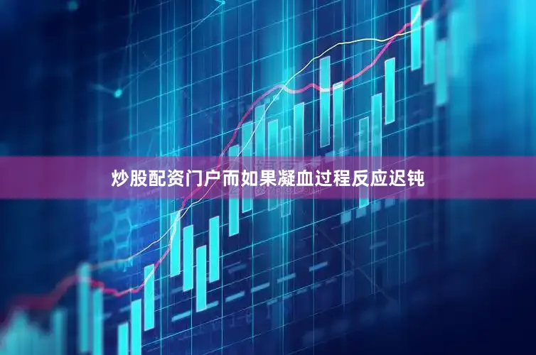 炒股配资门户而如果凝血过程反应迟钝