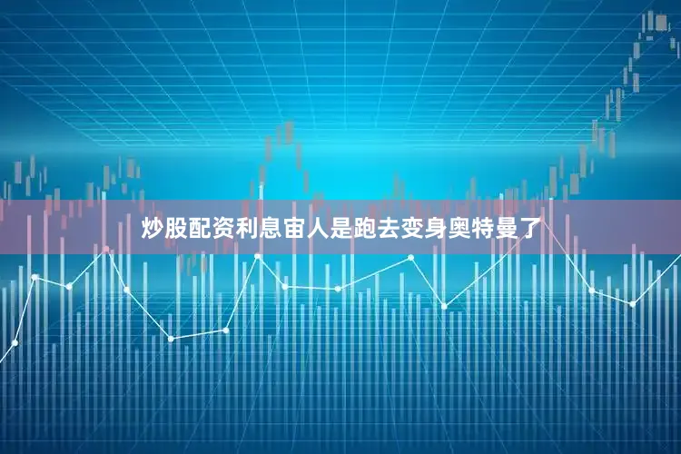 炒股配资利息宙人是跑去变身奥特曼了