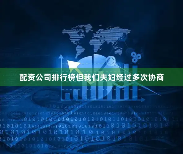 配资公司排行榜但我们夫妇经过多次协商