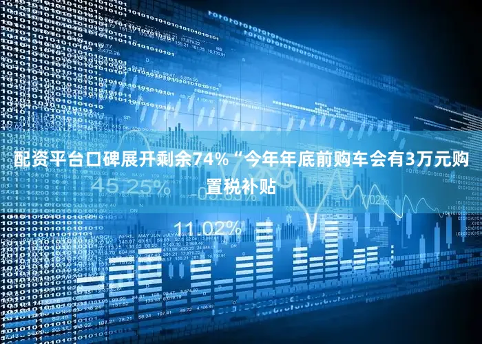 配资平台口碑展开剩余74%“今年年底前购车会有3万元购置税补贴